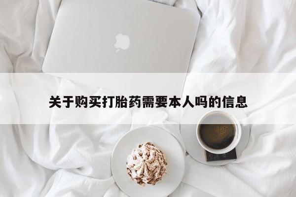 北碚打胎药私人店关于购买打胎药需要本人吗的信息