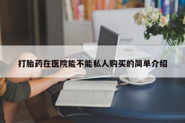 北碚打胎药私人店打胎药在医院能不能私人购买的简单介绍