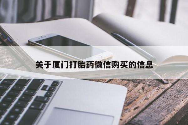 北碚打胎药私人店关于厦门打胎药微信购买的信息