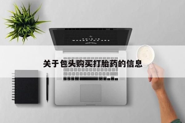 北碚打胎药私人店关于包头购买打胎药的信息