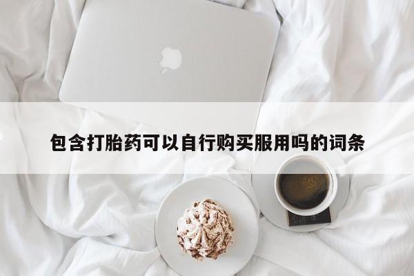 北碚打胎药私人店包含打胎药可以自行购买服用吗的词条