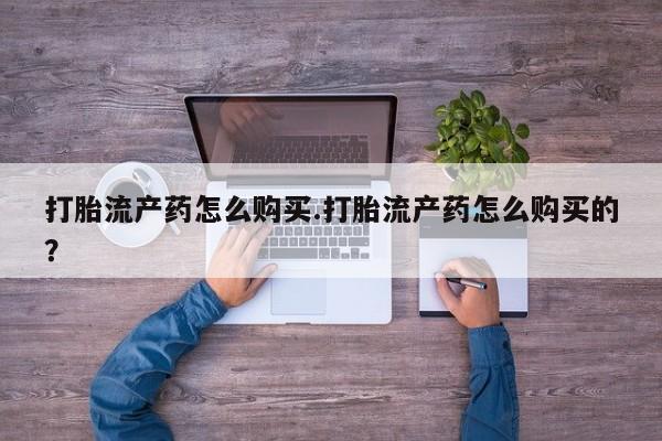 北碚打胎药私人店打胎流产药怎么购买.打胎流产药怎么购买的？