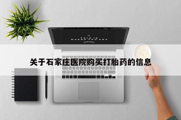 北碚打胎药私人店关于石家庄医院购买打胎药的信息