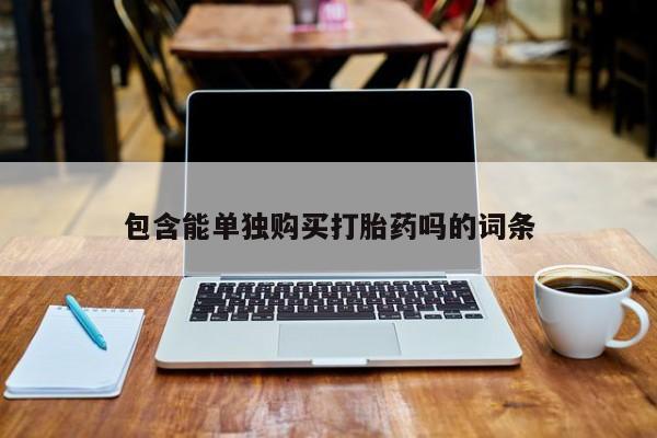 北碚打胎药私人店包含能单独购买打胎药吗的词条