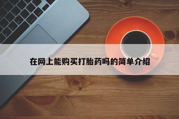 北碚打胎药私人店在网上能购买打胎药吗的简单介绍