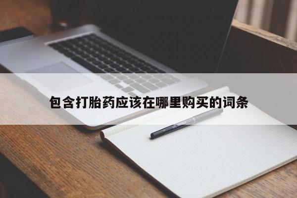 北碚打胎药私人店包含打胎药应该在哪里购买的词条